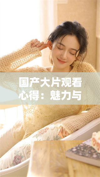 国产大片观看心得：魅力与故事的完美结合