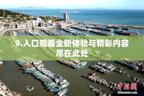 9.入口观看全新体验与精彩内容尽在此处