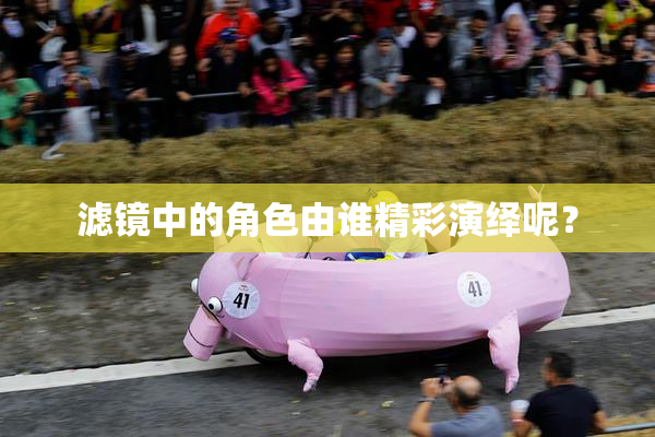 滤镜中的角色由谁精彩演绎呢？