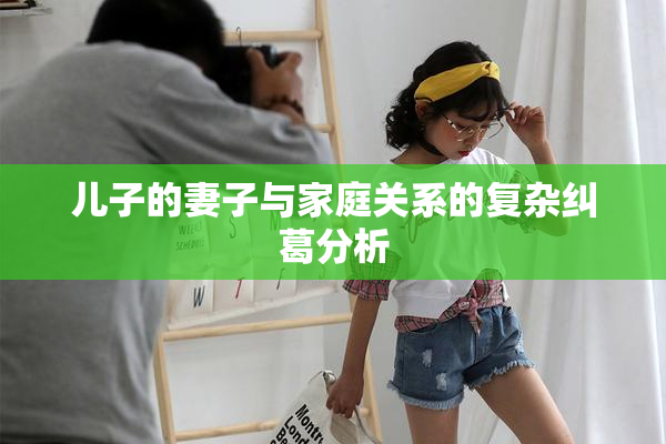 儿子的妻子与家庭关系的复杂纠葛分析