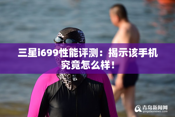 三星i699性能评测：揭示该手机究竟怎么样！