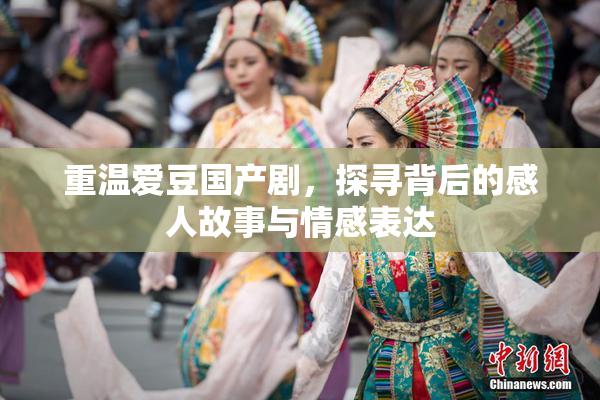 重温爱豆国产剧，探寻背后的感人故事与情感表达
