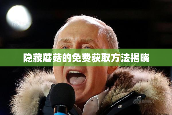 隐藏蘑菇的免费获取方法揭晓