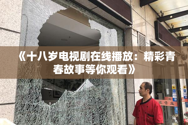 《十八岁电视剧在线播放：精彩青春故事等你观看》