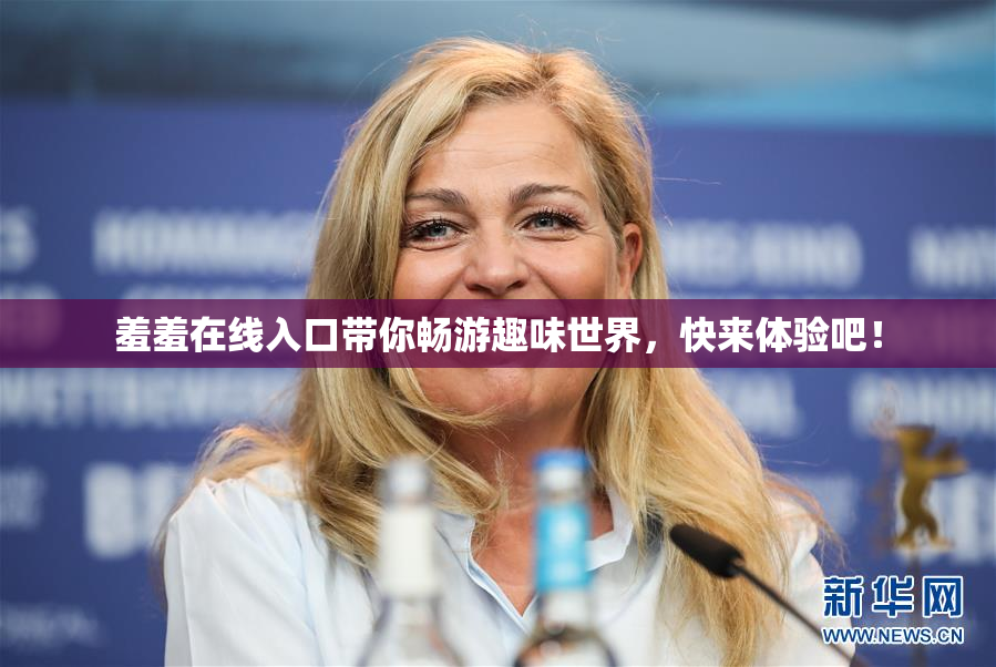 羞羞在线入口带你畅游趣味世界，快来体验吧！