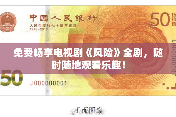 免费畅享电视剧《风险》全剧，随时随地观看乐趣！