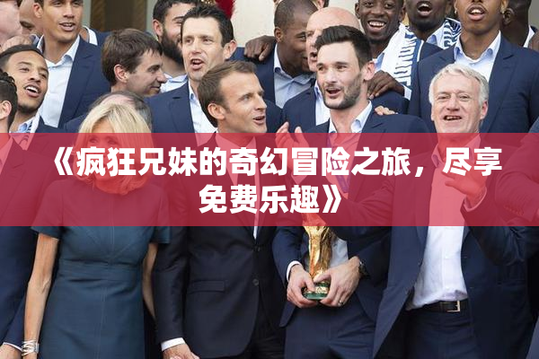 《疯狂兄妹的奇幻冒险之旅，尽享免费乐趣》