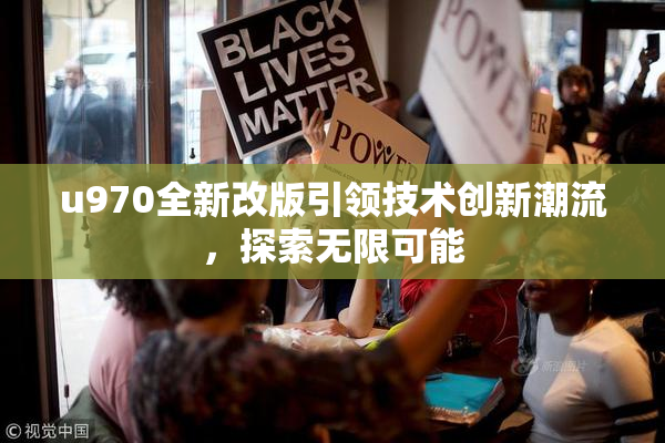 u970全新改版引领技术创新潮流，探索无限可能