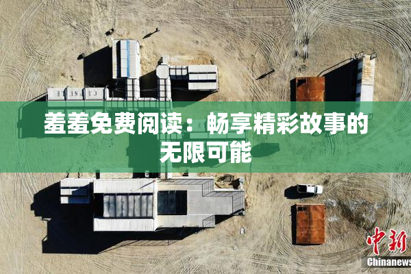 羞羞免费阅读：畅享精彩故事的无限可能