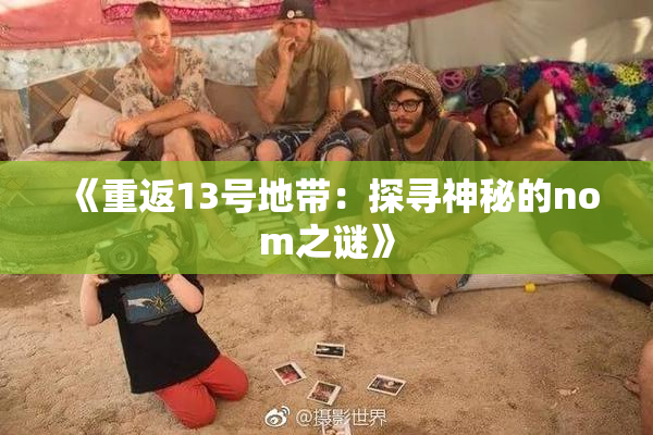 《重返13号地带：探寻神秘的nom之谜》