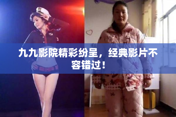 九九影院精彩纷呈，经典影片不容错过！