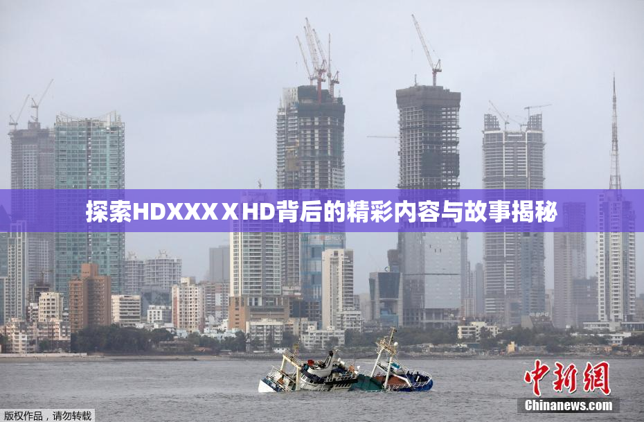 探索HDXXXⅩHD背后的精彩内容与故事揭秘