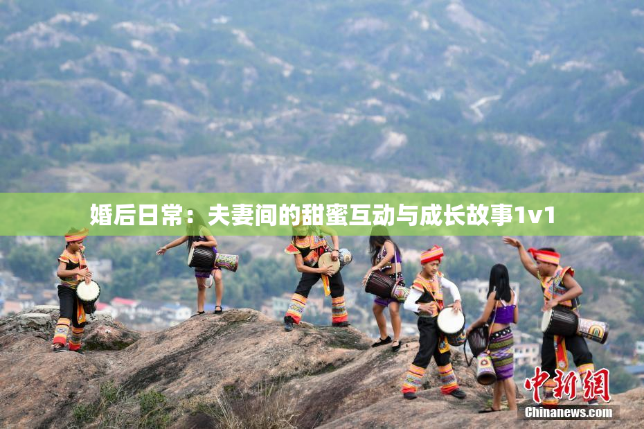 婚后日常：夫妻间的甜蜜互动与成长故事1v1