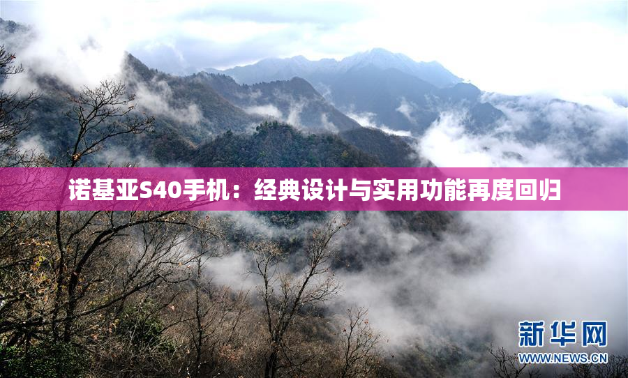 诺基亚S40手机：经典设计与实用功能再度回归