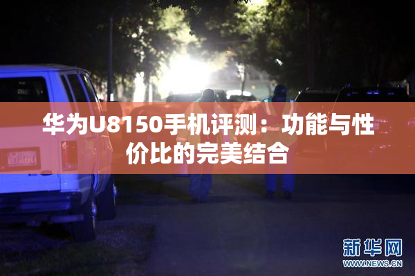 华为U8150手机评测：功能与性价比的完美结合