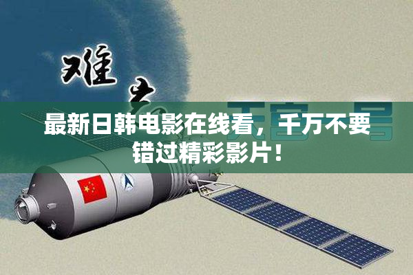 最新日韩电影在线看，千万不要错过精彩影片！