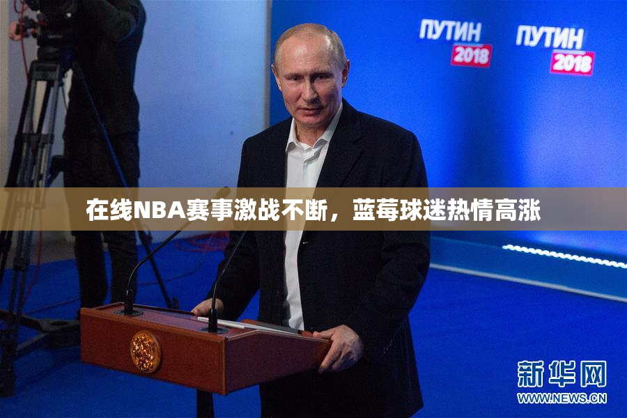在线NBA赛事激战不断，蓝莓球迷热情高涨