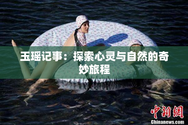 玉瑶记事：探索心灵与自然的奇妙旅程