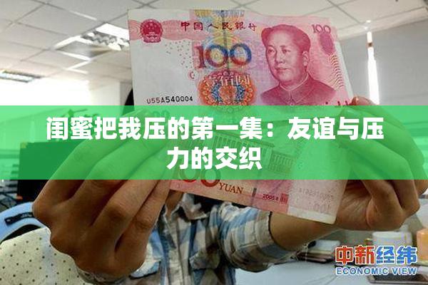 闺蜜把我压的第一集：友谊与压力的交织