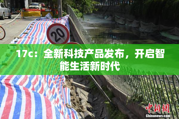17c：全新科技产品发布，开启智能生活新时代