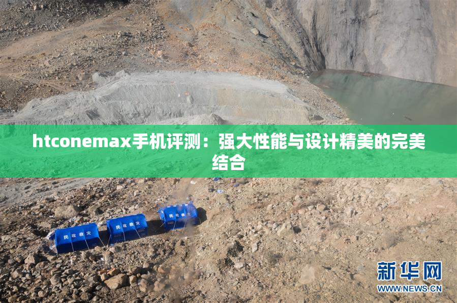 htconemax手机评测：强大性能与设计精美的完美结合