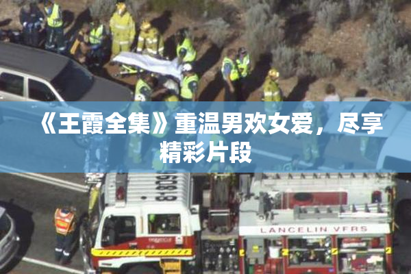 《王霞全集》重温男欢女爱，尽享精彩片段
