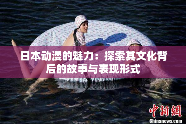 日本动漫的魅力：探索其文化背后的故事与表现形式