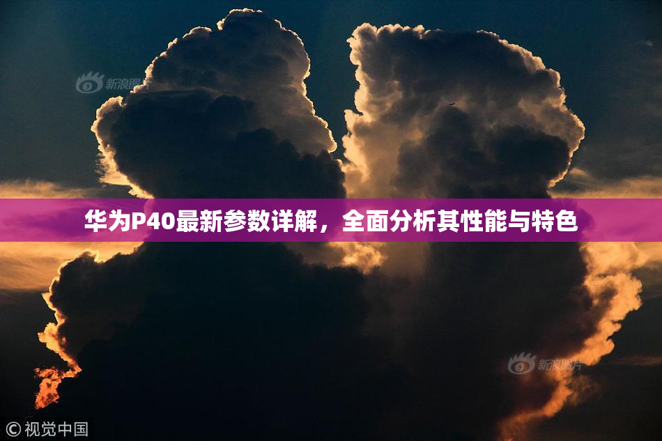 华为P40最新参数详解，全面分析其性能与特色