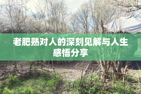老肥熟对人的深刻见解与人生感悟分享