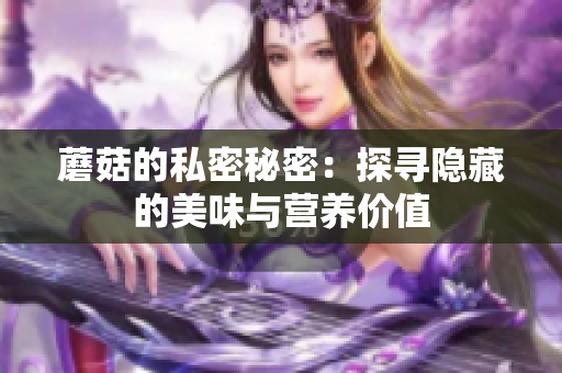 蘑菇的私密秘密：探寻隐藏的美味与营养价值