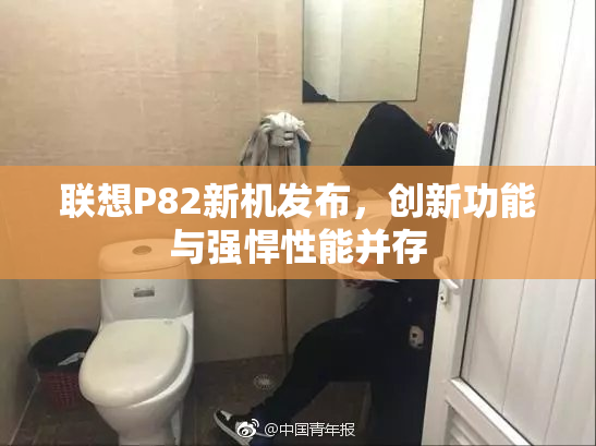 联想P82新机发布，创新功能与强悍性能并存