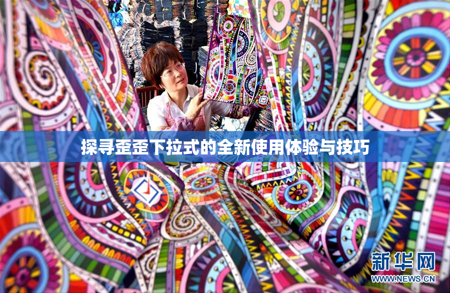 探寻歪歪下拉式的全新使用体验与技巧