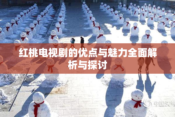 红桃电视剧的优点与魅力全面解析与探讨