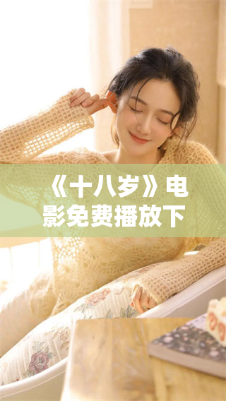 《十八岁》电影免费播放下载链接获取方法与资源分享
