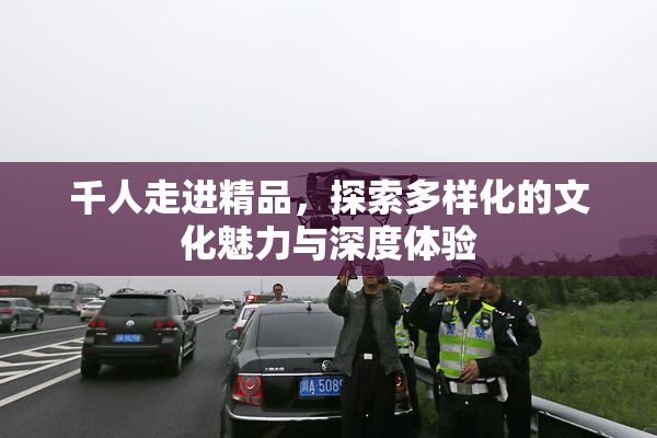 千人走进精品，探索多样化的文化魅力与深度体验