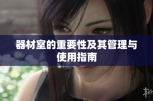 器材室的重要性及其管理与使用指南