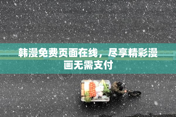 韩漫免费页面在线，尽享精彩漫画无需支付