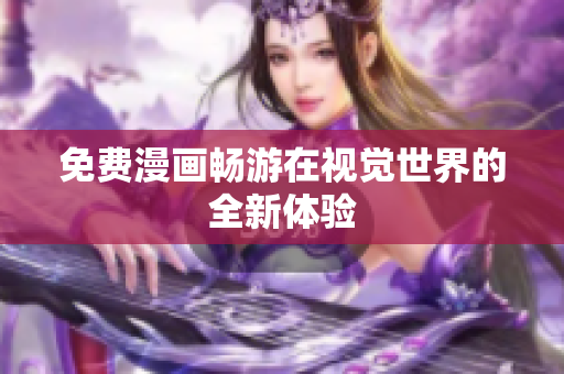 免费漫画畅游在视觉世界的全新体验