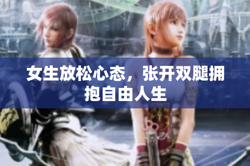 女生放松心态，张开双腿拥抱自由人生