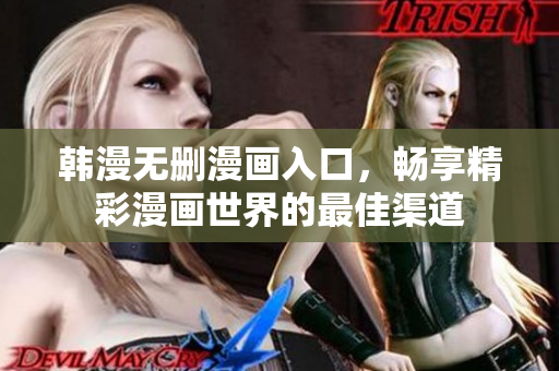 韩漫无删漫画入口，畅享精彩漫画世界的最佳渠道
