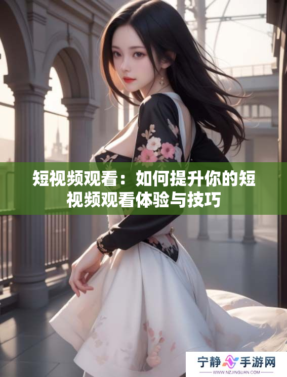 短视频观看：如何提升你的短视频观看体验与技巧