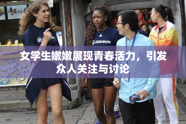 女学生嫩嫩展现青春活力，引发众人关注与讨论