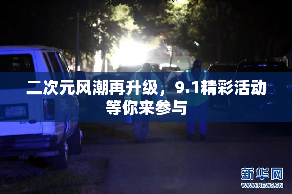 二次元风潮再升级，9.1精彩活动等你来参与