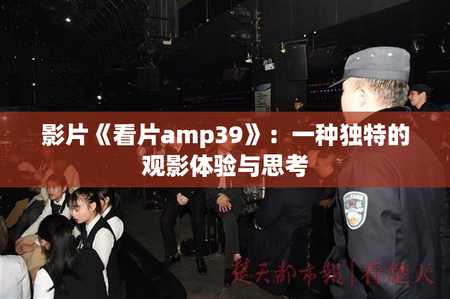 影片《看片amp39》：一种独特的观影体验与思考