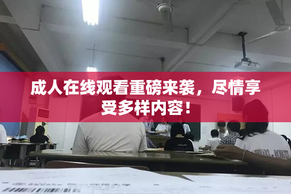 成人在线观看重磅来袭，尽情享受多样内容！