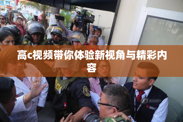 高c视频带你体验新视角与精彩内容