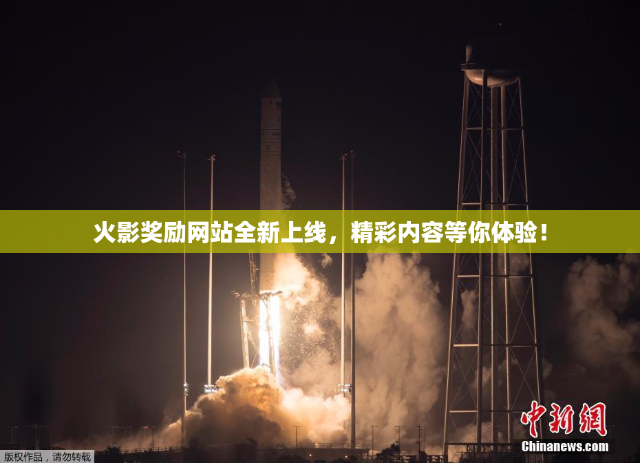 火影奖励网站全新上线，精彩内容等你体验！