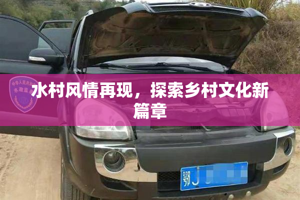 水村风情再现，探索乡村文化新篇章