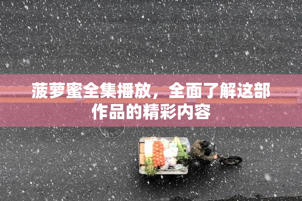 菠萝蜜全集播放，全面了解这部作品的精彩内容