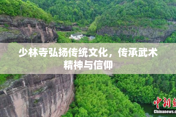 少林寺弘扬传统文化，传承武术精神与信仰